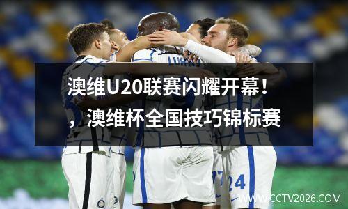 澳维U20联赛闪耀开幕！，澳维杯全国技巧锦标赛