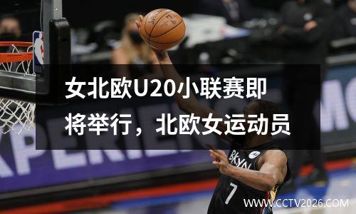 女北欧U20小联赛即将举行，北欧女运动员