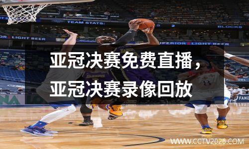 亚冠决赛免费直播，亚冠决赛录像回放