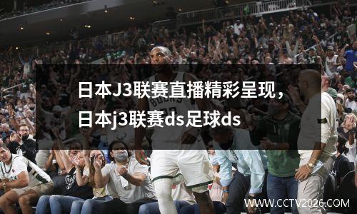 日本J3联赛直播精彩呈现，日本j3联赛ds足球ds