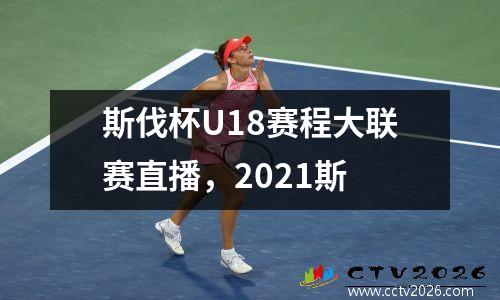 斯伐杯U18赛程大联赛直播，2021斯