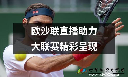 欧沙联直播助力大联赛精彩呈现