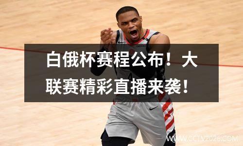 白俄杯赛程公布！大联赛精彩直播来袭！