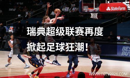 瑞典超级联赛再度掀起足球狂潮！