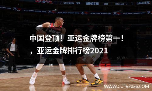 中国登顶！亚运金牌榜第一！，亚运金牌排行榜2021