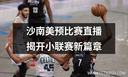 沙南美预比赛直播揭开小联赛新篇章