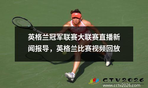 英格兰冠军联赛大联赛直播新闻报导，英格兰比赛视频回放