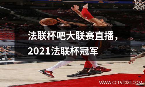 法联杯吧大联赛直播，2021法联杯冠军