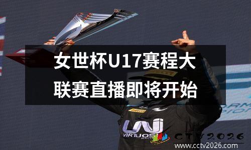 女世杯U17赛程大联赛直播即将开始