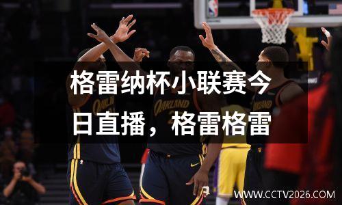 格雷纳杯小联赛今日直播，格雷格雷