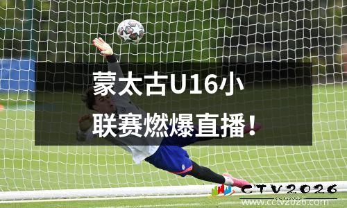 蒙太古U16小联赛燃爆直播！