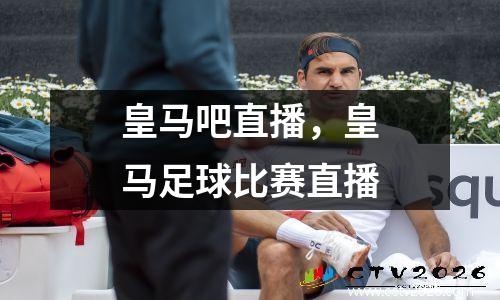 皇马吧直播，皇马足球比赛直播