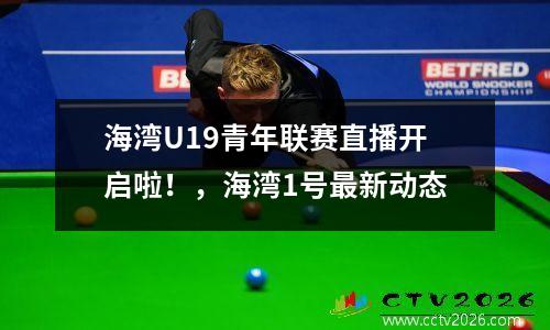 海湾U19青年联赛直播开启啦！，海湾1号最新动态