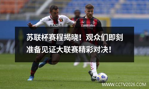 苏联杯赛程揭晓！观众们即刻准备见证大联赛精彩对决！