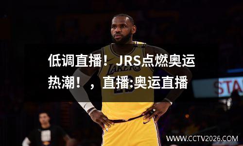 低调直播！JRS点燃奥运热潮！，直播:奥运直播