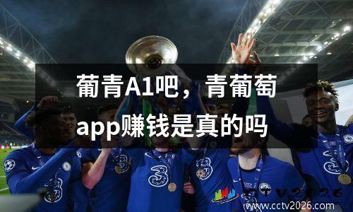 葡青A1吧，青葡萄app赚钱是真的吗