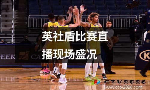 英社盾比赛直播现场盛况
