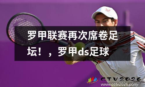 罗甲联赛再次席卷足坛！，罗甲ds足球