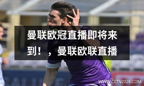 曼联欧冠直播即将来到！，曼联欧联直播