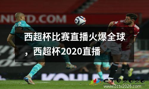 西超杯比赛直播火爆全球，西超杯2020直播