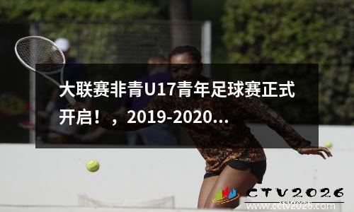 大联赛非青U17青年足球赛正式开启！，2019-2020年全国青少年校园足球联赛大学男子超冠联赛