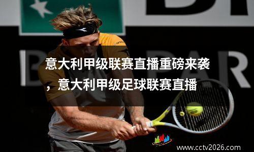 意大利甲级联赛直播重磅来袭，意大利甲级足球联赛直播
