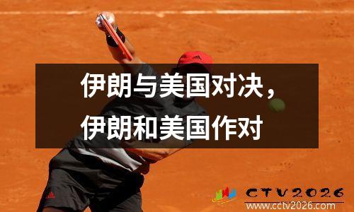 伊朗与美国对决，伊朗和美国作对