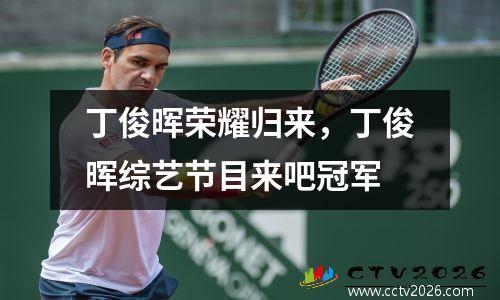 丁俊晖荣耀归来，丁俊晖综艺节目来吧冠军