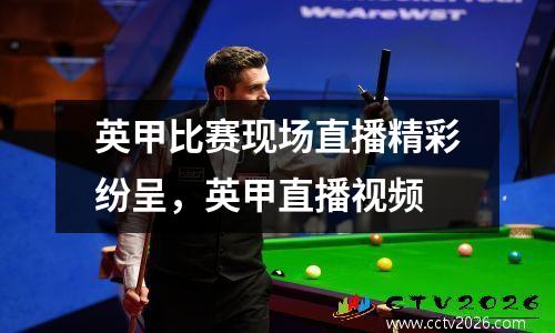 英甲比赛现场直播精彩纷呈，英甲直播视频