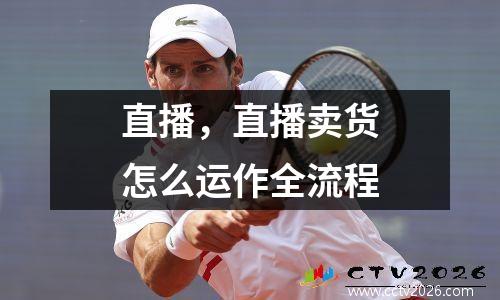 直播，直播卖货怎么运作全流程