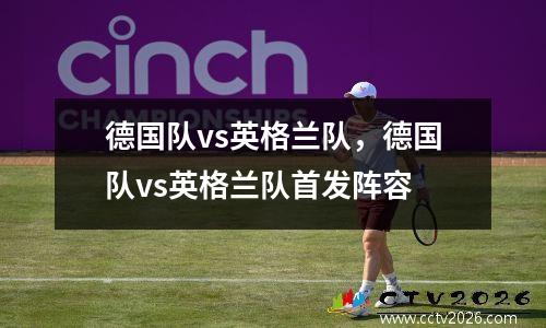 德国队vs英格兰队，德国队vs英格兰队首发阵容