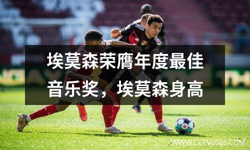 埃莫森荣膺年度最佳音乐奖，埃莫森身高