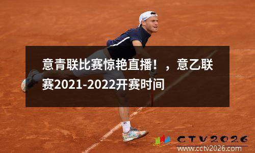 意青联比赛惊艳直播！，意乙联赛2021-2022开赛时间