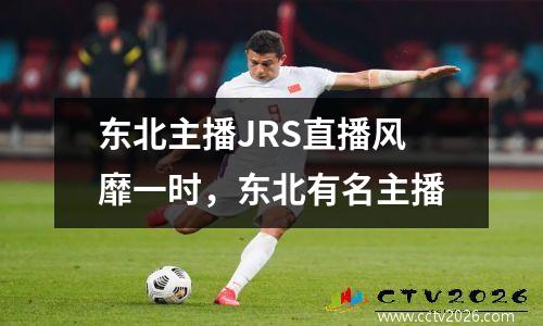 东北主播JRS直播风靡一时，东北有名主播
