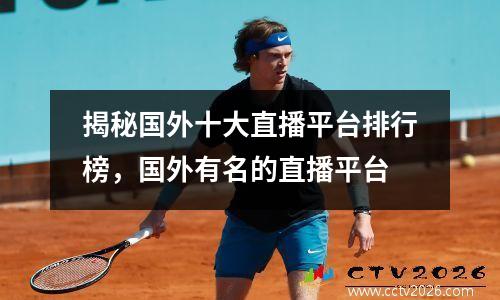 揭秘国外十大直播平台排行榜，国外有名的直播平台