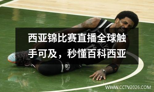 西亚锦比赛直播全球触手可及，秒懂百科西亚
