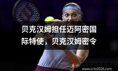 贝克汉姆担任迈阿密国际特使，贝克汉姆密令