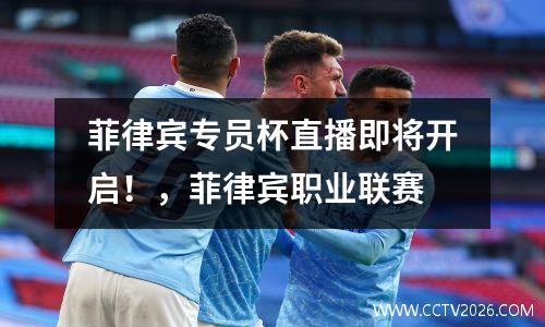 菲律宾专员杯直播即将开启！，菲律宾职业联赛