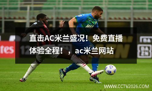 直击AC米兰盛况！免费直播体验全程！，ac米兰网站