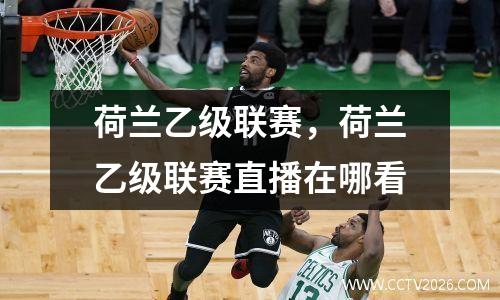 荷兰乙级联赛，荷兰乙级联赛直播在哪看