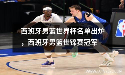 西班牙男篮世界杯名单出炉，西班牙男篮世锦赛冠军