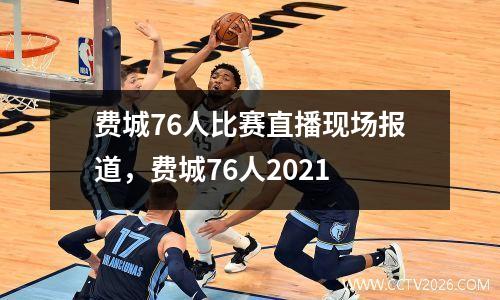 费城76人比赛直播现场报道，费城76人2021