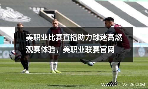 美职业比赛直播助力球迷高燃观赛体验，美职业联赛官网