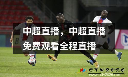 中超直播，中超直播免费观看全程直播