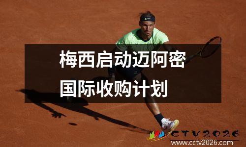 梅西启动迈阿密国际收购计划