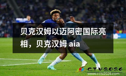 贝克汉姆以迈阿密国际亮相，贝克汉姆 aia