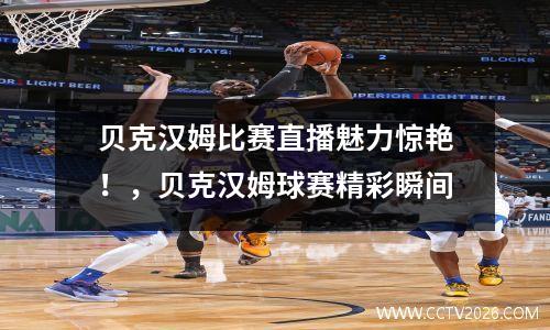 贝克汉姆比赛直播魅力惊艳！，贝克汉姆球赛精彩瞬间