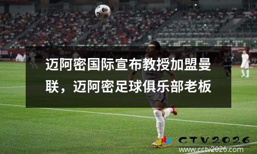 迈阿密国际宣布教授加盟曼联，迈阿密足球俱乐部老板