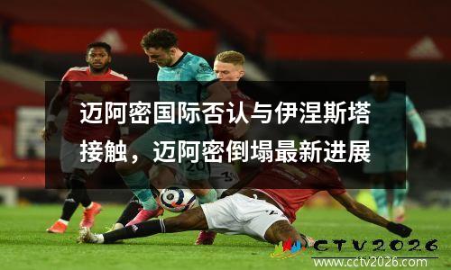 迈阿密国际否认与伊涅斯塔接触，迈阿密倒塌最新进展