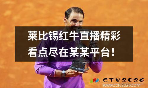 莱比锡红牛直播精彩看点尽在某某平台！